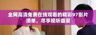 全網(wǎng)高清免費在線觀看的精彩97影片清單，盡享視聽盛宴