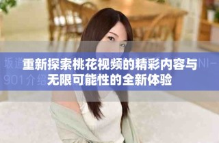 重新探索桃花視頻的精彩內(nèi)容與無(wú)限可能性的全新體驗(yàn)