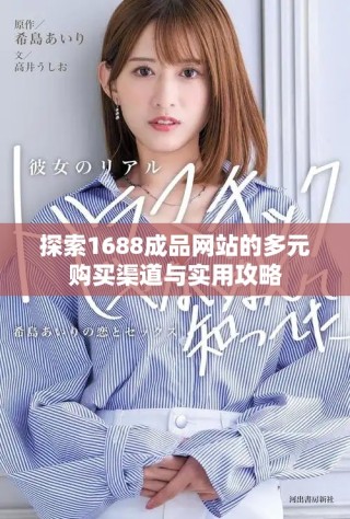 探索1688成品網(wǎng)站的多元購買渠道與實(shí)用攻略