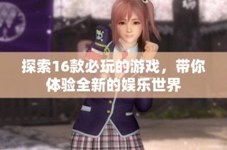 探索16款必玩的游戲，帶你體驗(yàn)全新的娛樂世界