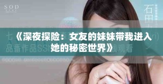 《深夜探險：女友的妹妹帶我進入她的秘密世界》