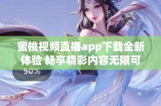 蜜桃視頻直播app下載全新體驗 暢享精彩內(nèi)容無限可能