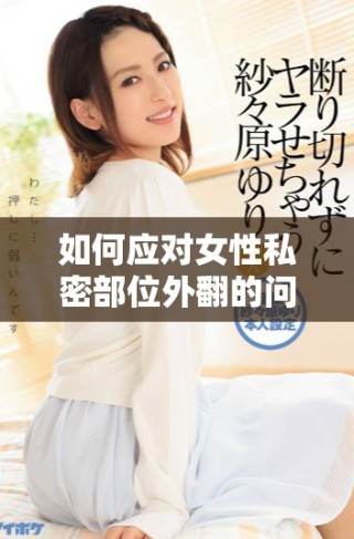 如何應(yīng)對女性私密部位外翻的問題與解決方案