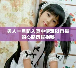 男人一旦陷入其中便難以自拔的心路歷程揭秘