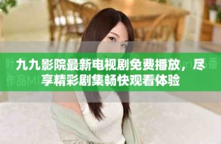 九九影院最新電視劇免費(fèi)播放，盡享精彩劇集暢快觀看體驗(yàn)