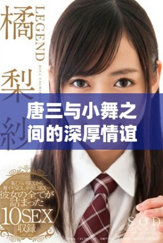 唐三與小舞之間的深厚情誼與牽絆揭示了何種特殊關(guān)系