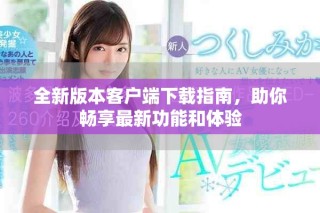 全新版本客戶端下載指南，助你暢享最新功能和體驗(yàn)