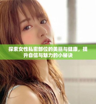 探索女性私密部位的美麗與健康，提升自信與魅力的小秘訣