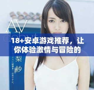 18+安卓游戲推薦，讓你體驗(yàn)激情與冒險(xiǎn)的樂趣