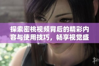 探索密桃視頻背后的精彩內(nèi)容與使用技巧，暢享視覺盛宴