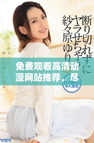 免費觀看高清動漫網站推薦，盡享精彩動畫盛宴