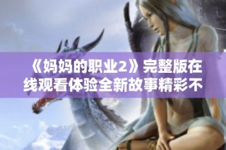 《媽媽的職業(yè)2》完整版在線觀看體驗全新故事精彩不容錯過