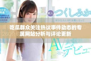 吃瓜群眾關(guān)注熱議事件動態(tài)的專屬網(wǎng)站分析與評論更新
