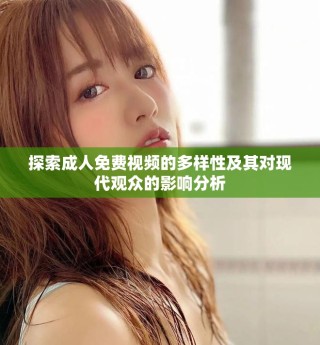 探索成人免費(fèi)視頻的多樣性及其對現(xiàn)代觀眾的影響分析