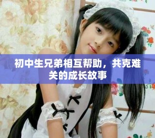 初中生兄弟相互幫助，共克難關(guān)的成長故事