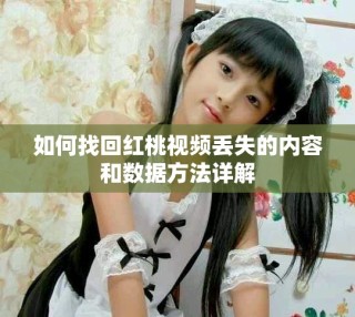 如何找回紅桃視頻丟失的內容和數(shù)據(jù)方法詳解