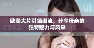 歐美大片引領(lǐng)潮流，分享母親的獨(dú)特魅力與風(fēng)采