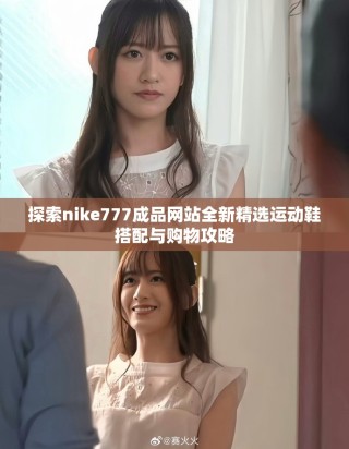 探索nike777成品網(wǎng)站全新精選運動鞋搭配與購物攻略