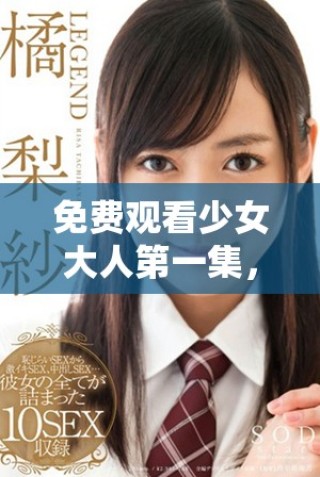 免費(fèi)觀看少女大人第一集，帶你領(lǐng)略青春的冒險與成長