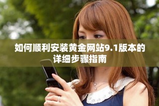 如何順利安裝黃金網(wǎng)站9.1版本的詳細(xì)步驟指南