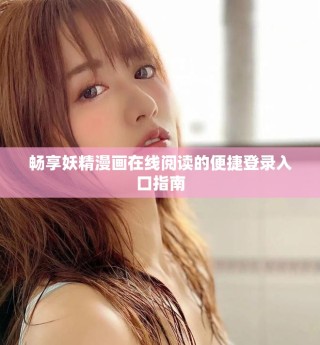 暢享妖精漫畫(huà)在線(xiàn)閱讀的便捷登錄入口指南