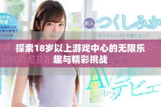 探索18歲以上游戲中心的無限樂趣與精彩挑戰(zhàn)