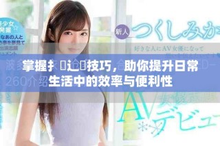 掌握扌喿辶畐技巧，助你提升日常生活中的效率與便利性