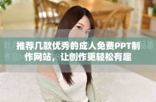 推薦幾款優(yōu)秀的成人免費PPT制作網(wǎng)站，讓創(chuàng)作更輕松有趣