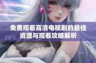 免費觀看高清電視劇的最佳資源與觀看攻略解析