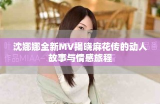 沈娜娜全新MV揭曉麻花傳的動(dòng)人故事與情感旅程