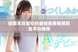 探索無窮星空的最佳免費視頻欣賞平臺推薦