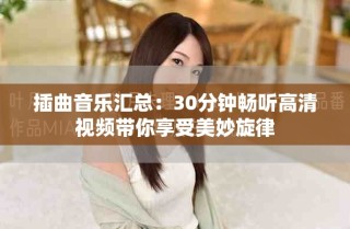 插曲音樂(lè)匯總：30分鐘暢聽(tīng)高清視頻帶你享受美妙旋律