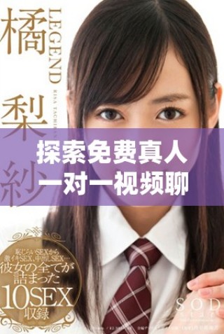 探索免費(fèi)真人一對(duì)一視頻聊天應(yīng)用的全新體驗(yàn)與樂(lè)趣