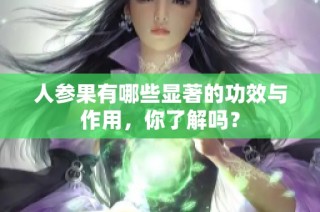 人參果有哪些顯著的功效與作用，你了解嗎？