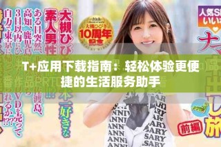 T+應(yīng)用下載指南：輕松體驗更便捷的生活服務(wù)助手