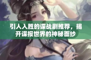 引人入勝的諜戰(zhàn)劇推薦，揭開(kāi)諜報(bào)世界的神秘面紗