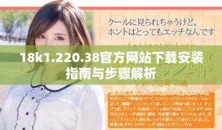 18k1.220.38官方網(wǎng)站下載安裝指南與步驟解析