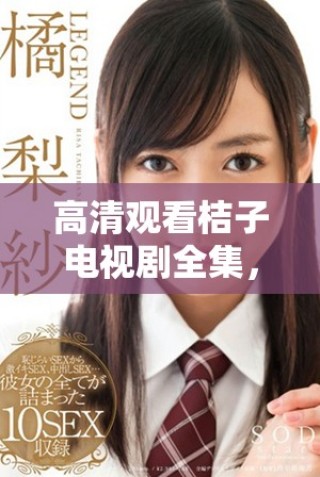 高清觀看桔子電視劇全集，讓你盡享精彩劇情與感人時刻