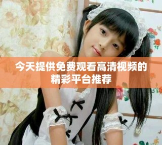 今天提供免費(fèi)觀看高清視頻的精彩平臺(tái)推薦