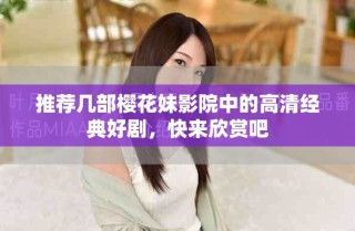 推薦幾部櫻花妹影院中的高清經(jīng)典好劇，快來欣賞吧