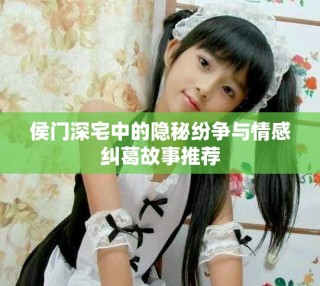 侯門深宅中的隱秘紛爭(zhēng)與情感糾葛故事推薦