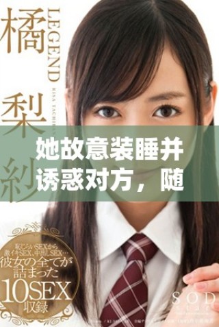 她故意裝睡并誘惑對方，隨意張開雙腿的隱秘動機揭秘