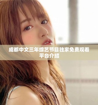 成都中文三年綜藝節(jié)目獨家免費觀看平臺介紹