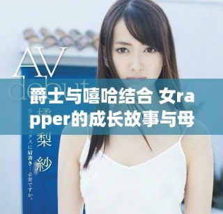 爵士與嘻哈結(jié)合 女rapper的成長(zhǎng)故事與母親的影響之路