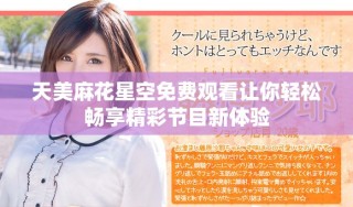 天美麻花星空免費觀看讓你輕松暢享精彩節(jié)目新體驗