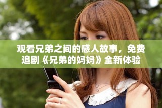 觀看兄弟之間的感人故事，免費(fèi)追劇《兄弟的媽媽》全新體驗(yàn)