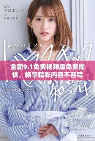 全新9.1免費(fèi)視頻版免費(fèi)提供，暢享精彩內(nèi)容不容錯(cuò)過(guò)