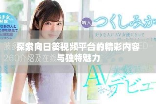 探索向日葵視頻平臺(tái)的精彩內(nèi)容與獨(dú)特魅力