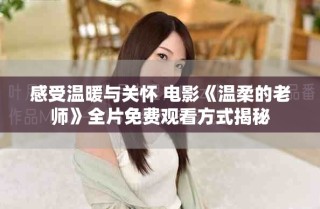 感受溫暖與關(guān)懷 電影《溫柔的老師》全片免費觀看方式揭秘