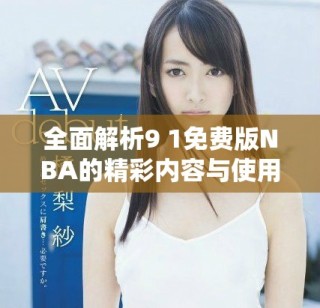 全面解析9 1免費版NBA的精彩內(nèi)容與使用體驗